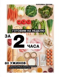 Готовим на неделю за 2 часа. 80 ужинов для всей семьи, которые легко приготовить дома