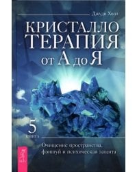 Кристаллотерапия от А до Я. Книга 5. Очищение пространства, фэншуй и психическая защита