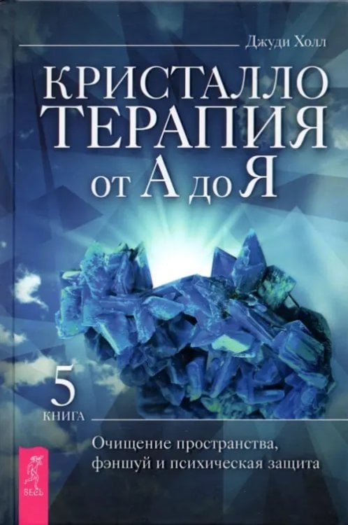 Кристаллотерапия от А до Я. Книга 5. Очищение пространства, фэншуй и психическая защита