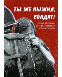 Ты же выжил, солдат! Сборник, посвященный 80-летию начала Великой Отечественной войны