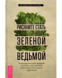 Рискните стать зеленой ведьмой. Руководство для мудрой хозяйки: как достичь благополучия