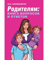 Родителям. Книга вопросов и ответов. Что делать, чтобы дети хотели учиться, умели дружить