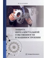 Защита интеллектуальной собственности в машиностроении. Учебное пособие