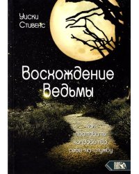 Восхождение ведьмы. Как поставить колдовство себе на службу