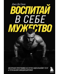 Воспитай в себе мужество! Месячная программа на пути к идеальному телу и тотальной самодисциплине