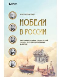 Нобели в России. Как семья шведских изобретателей создала целую промышленную империю