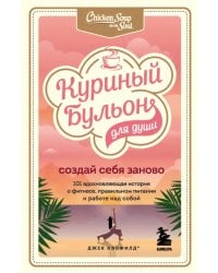 Куриный бульон для души. Создай себя заново. 101 вдохновляющая история о фитнесе, правильном питании