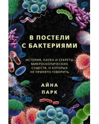 В постели с бактериями. История, наука и секреты микроскопических существ