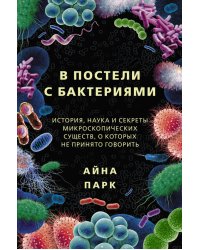 В постели с бактериями. История, наука и секреты микроскопических существ