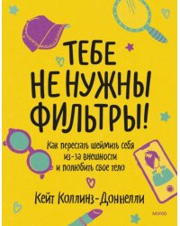 Тебе не нужны фильтры! Перестаем шеймить себя из-за внешности и учимся любить свое тело