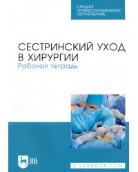 Сестринский уход в хирургии. Рабочая тетрадь. Учебное пособие для СПО