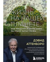 Жизнь на нашей планете. Мое предупреждение миру на грани катастрофы