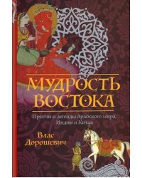 Мудрость Востока. Притчи и легенды Арабского мира, Индии и Китая