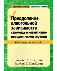 Преодоление алкогольной зависимости с помощью когнитивно-поведенческой терапии. Рабочая тетрадь