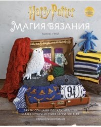 Магия вязания. Вяжем спицами одежду, игрушки и аксессуары из мира Гарри Поттера. Официальное издание