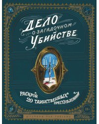 Дело о загадочном убийстве. Почувствуй себя детективом и раскрой 20 таинственных преступлений