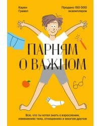 Парням о важном. Все, что ты хотел знать о взрослении, изменениях тела, отношениях и многом другом