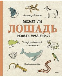 Может ли лошадь решать уравнения? И ещё 320 вопросов о животных