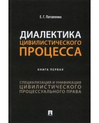 Диалектика цивилистического процесса. Книга 1. Специализация и унификация цивилистического проц. пр.