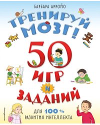 Тренируй мозг! 50 игр и заданий для 100 % развития интеллекта