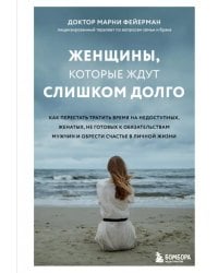 Женщины, которые ждут слишком долго. Как перестать тратить время на недоступных, женатых, не готовых