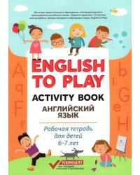 English to Play. Activity Book. Английский язык. Рабочая тетрадь для детей 6-7 лет