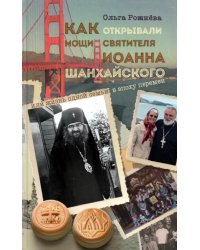 Как открывали мощи святителя Иоанна Шанхайского, или Жизнь одной семьи в эпоху перемен