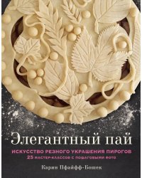 Элегантный пай. Искусство резного украшения пирогов. 25 мастер-классов с пошаговыми фото