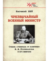 Чрезвычайный военный министр. Судьба &quot;генерала от политики&quot; А.А. Поливанова и его мемуары