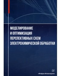 Моделирование и оптимизация перспективных схем электрохимической обработки. Монография