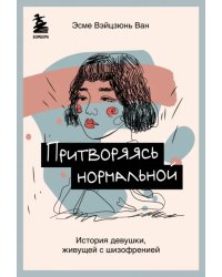 Притворяясь нормальной. История девушки, живущей с шизофренией