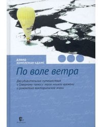 По воле ветра. Два удивительных путешествия к Северному полюсу