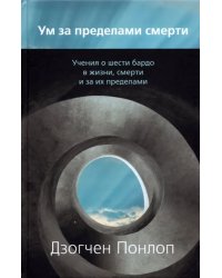 Ум за пределами смерти. Учения о шести бардо в жизни, смерти и за их пределами