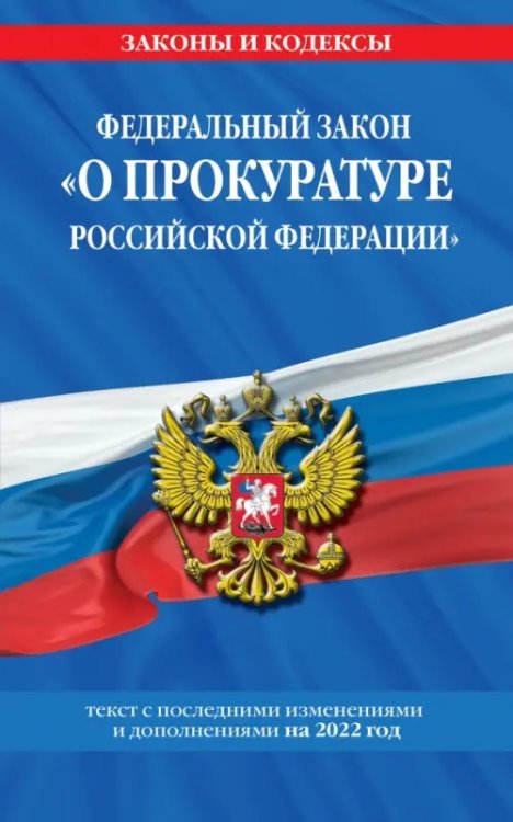 Федеральный закон &quot;О прокуратуре Российской Федерации&quot;. Текст с изменениями и дополнения на 2022 г.