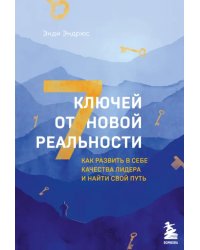 7 ключей от новой реальности. Как развить в себе качества лидера и найти свой путь