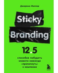 Sticky Branding. 12,5 способов побудить клиента навсегда &quot;прилипнуть&quot; к компании