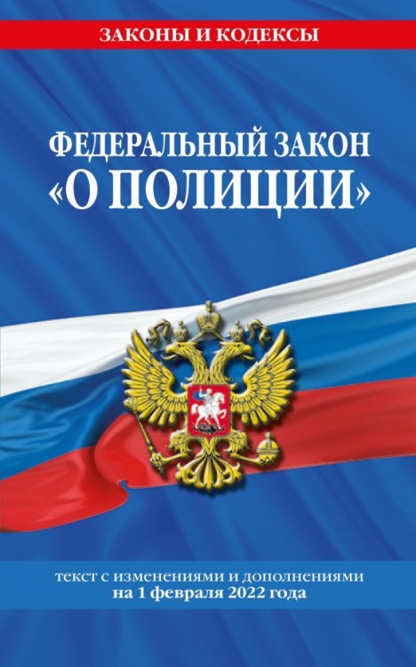 Федеральный закон &quot;О полиции&quot;. Текст с изменениями и дополнениями на 1 февраля 2022 года