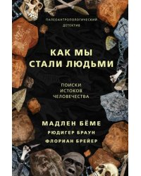 Как мы стали людьми. Поиски истоков человечества