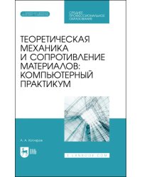 Теоретическая механика и сопротивление материалов. Компьютерный практикум. Учебное пособие для СПО