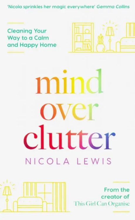 Mind Over Clutter. Cleaning Your Way to a Calm and Happy Home