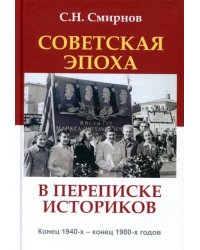 Советская эпоха в переписке историков. Конец 1940-х - конец 1980-х годов