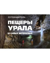 Пещеры Урала. 50 самых интересных пещер. Путеводитель