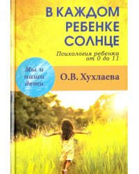 В каждом ребенке солнце. Психология ребенка от 0 до 11 лет