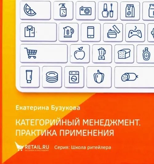 Категорийный менеджмент. Практика применения. Управление ассортиментом в кейсах и иллюстрациях