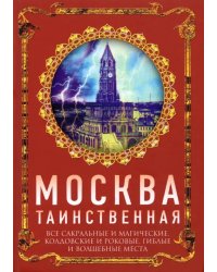 Москва таинственная. Все сакральные и магические, колдовские и роковые, гиблые и волшебные места