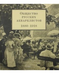 Общество русских акварелистов. 1880 - 1918 гг.