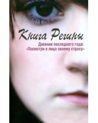 Книга Регины. Дневник последнего года. &quot;Посмотри в лицо своему страху&quot;