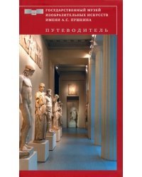 Государственный музей изобразительных искусств имени А.С. Пушкина. Путеводитель. Искусство Древнего мира. Византийское и Западноевропейское искусство VIII-XVIII веков