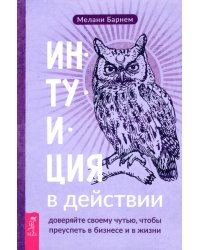 Интуиция в действии. Доверяйте своему чутью, чтобы преуспеть в бизнесе и в жизни