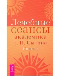 Лечебные сеансы академика Г.Н. Сытина. Книга 2